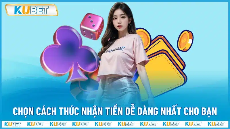 Chọn cách thức nhận tiền dễ dàng nhất cho bạn