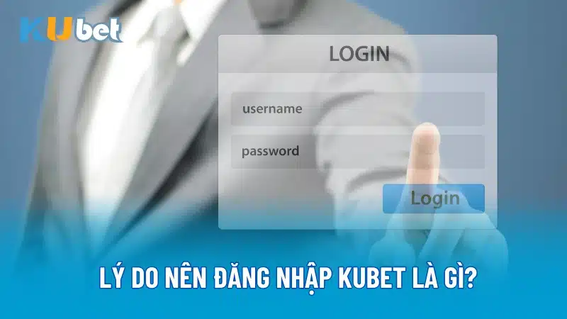 Lý do nên đăng nhập Kubet là gì?