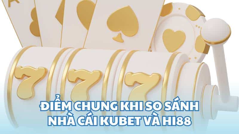 Điểm chung khi so sánh nhà cái Kubet và Hi88