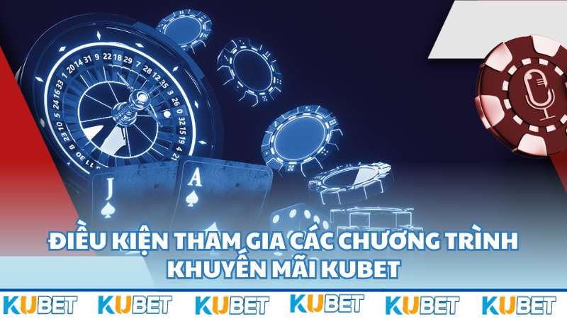 Điều kiện tham gia các chương trình khuyến mãi Kubet