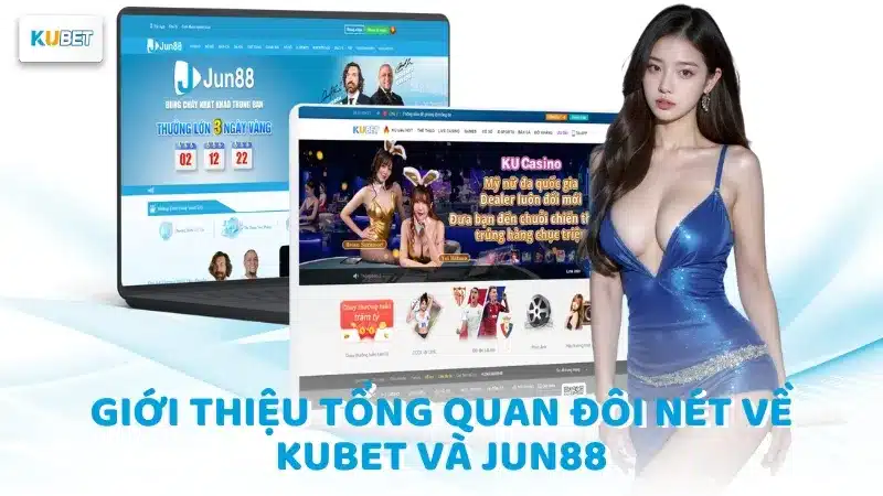 Giới thiệu tổng quan đôi nét về Kubet và Jun88