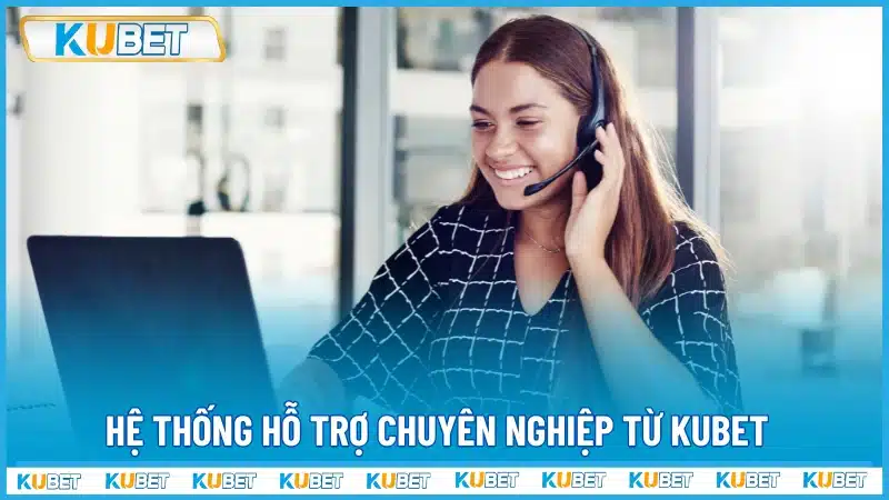 Hệ thống hỗ trợ chuyên nghiệp từ Kubet