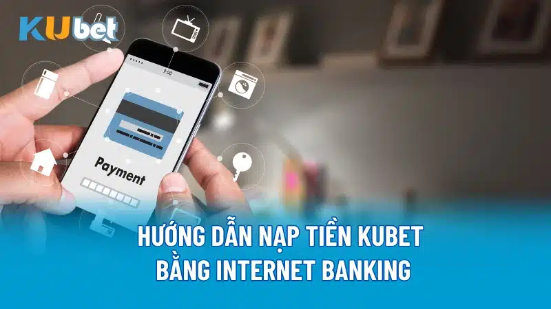 Hướng dẫn nạp tiền Kubet bằng internet banking