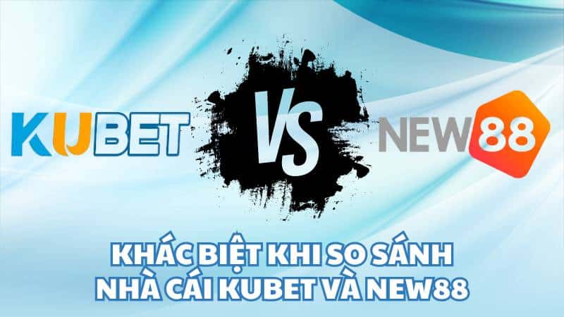 Khác biệt khi so sánh nhà cái Kubet và New88