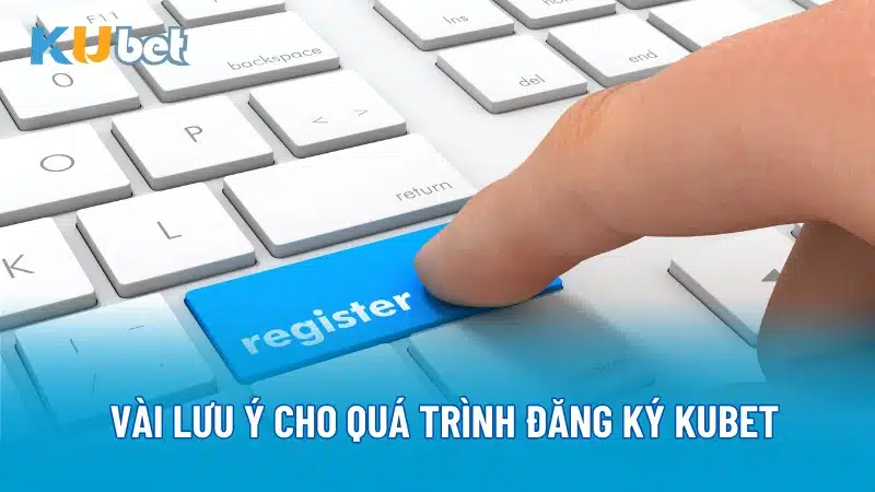 Vài lưu ý cho quá trình đăng ký Kubet